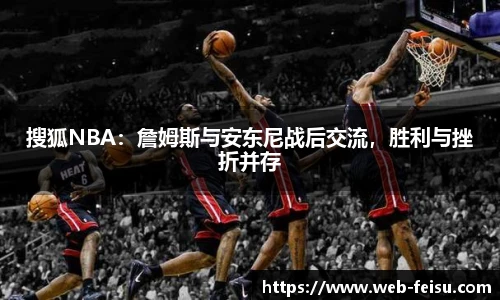 搜狐NBA：詹姆斯与安东尼战后交流，胜利与挫折并存