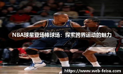 NBA球星登场棒球场：探索跨界运动的魅力