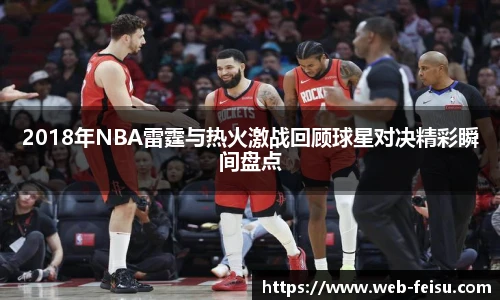 2018年NBA雷霆与热火激战回顾球星对决精彩瞬间盘点