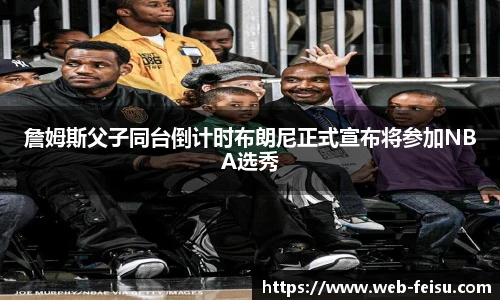 詹姆斯父子同台倒计时布朗尼正式宣布将参加NBA选秀