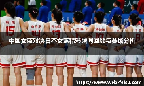 中国女篮对决日本女篮精彩瞬间回顾与赛场分析