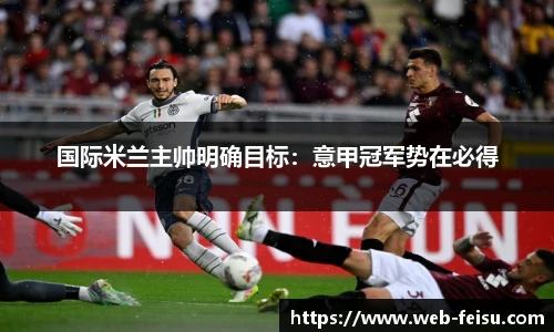 国际米兰主帅明确目标：意甲冠军势在必得