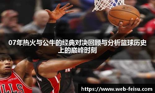 07年热火与公牛的经典对决回顾与分析篮球历史上的巅峰时刻