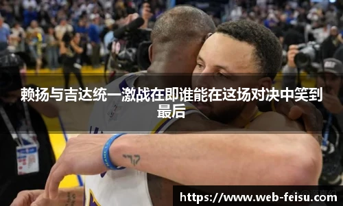 赖扬与吉达统一激战在即谁能在这场对决中笑到最后