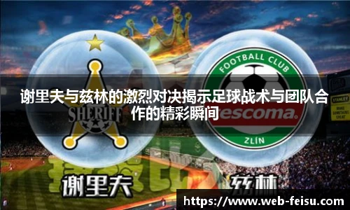谢里夫与兹林的激烈对决揭示足球战术与团队合作的精彩瞬间
