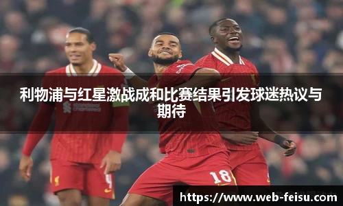 利物浦与红星激战成和比赛结果引发球迷热议与期待