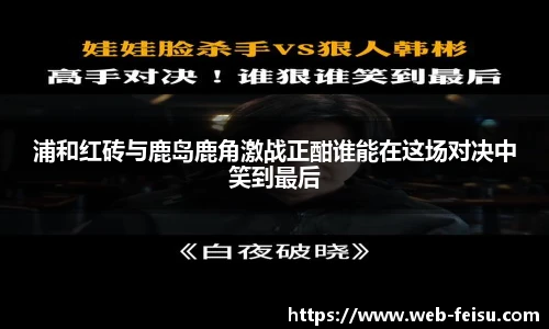 浦和红砖与鹿岛鹿角激战正酣谁能在这场对决中笑到最后