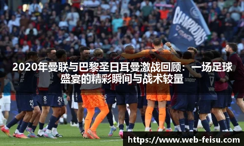 2020年曼联与巴黎圣日耳曼激战回顾：一场足球盛宴的精彩瞬间与战术较量