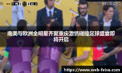 南美与欧洲全明星齐聚重庆激情碰撞足球盛宴即将开启