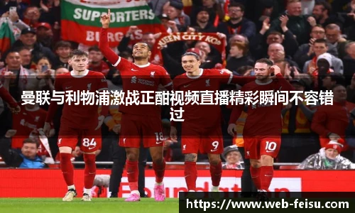 曼联与利物浦激战正酣视频直播精彩瞬间不容错过