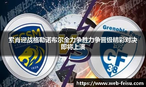 索肖迎战格勒诺布尔全力争胜力争晋级精彩对决即将上演