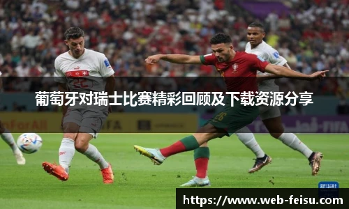 葡萄牙对瑞士比赛精彩回顾及下载资源分享
