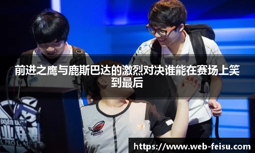 前进之鹰与鹿斯巴达的激烈对决谁能在赛场上笑到最后