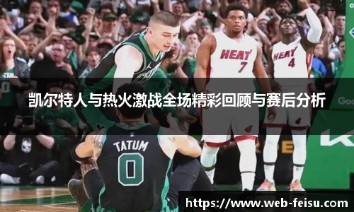 凯尔特人与热火激战全场精彩回顾与赛后分析