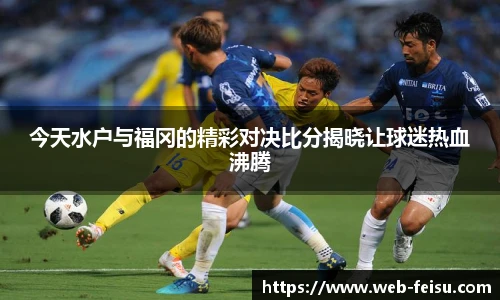 今天水户与福冈的精彩对决比分揭晓让球迷热血沸腾