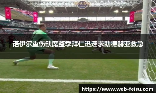 诺伊尔重伤缺席整季拜仁迅速求助德赫亚救急